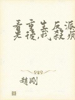 看重生反派白月光后,我杀疯了小说