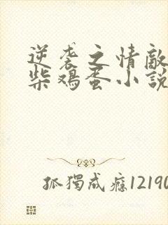 逆袭之情敌by柴鸡蛋小说未删减版