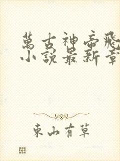 万古神帝飞天鱼小说最新章节目录