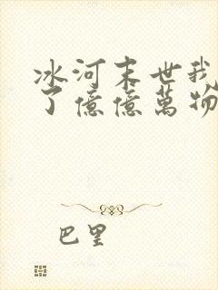 冰河末世我囤积了亿亿万物资一场旅途