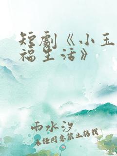 短剧《小玉的幸福生活》