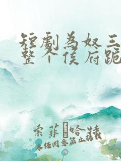 短剧为奴三年后整个侯府跪求我原谅第二季