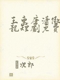 王东唐潇傲世潜龙短剧免费