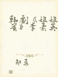 韩剧《姐姐的闺蜜》李素英