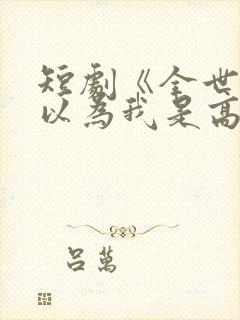 短剧《全世界都以为我是高手》在线观看