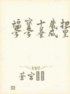 福宝十岁把纨绔爹爹养成皇帝啦短剧全集在线