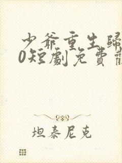 少爷重生归来10短剧免费观看