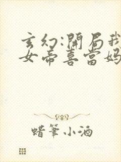 玄幻:开局我让女帝喜当妈