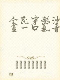 全民穿越沙雕动画一口气看完合集