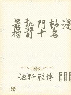 最热门动漫排行榜前十名