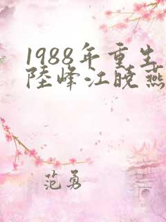 1988年重生陆峰江晓燕