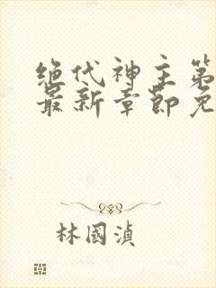 绝代神主第二部最新章节免费阅读