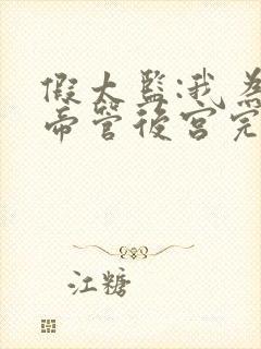 假太监:我为女帝管后宫完整章节下载