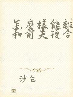 怎么样能离婚后和前夫复合