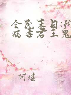 全民末日:我,病毒君王鬼神阎罗txt无删减