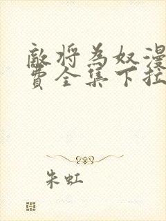 敌将为奴漫画免费全集下拉式漫画