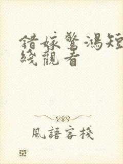 错嫁惊鸿短剧在线观看