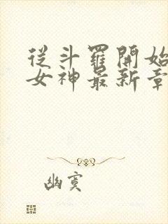 从斗罗开始俘获女神最新章节