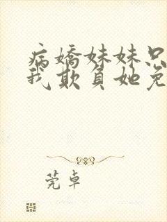 病娇妹妹只想让我欺负她免费漫