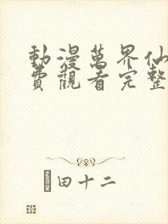 动漫万界仙踪免费观看完整版