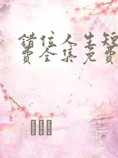 错位人生短剧免费全集免费播放