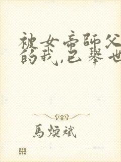 被女帝师父嫌弃的我,已举世无敌