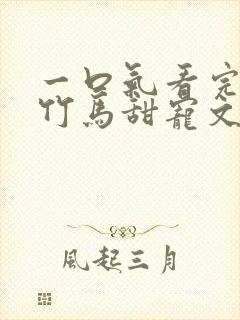 一口气看完青梅竹马甜宠文视频