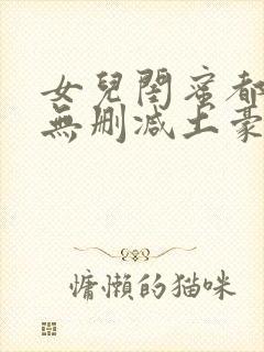 女儿闺蜜都归我无删减土豪漫画免费阅读