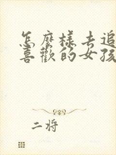 怎么样去追自己喜欢的女孩子