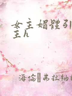 女主媚体引诱男主h