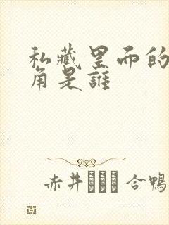 私藏里面的女主角是谁