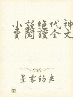 小说绝代神主免费阅读全文无窗口