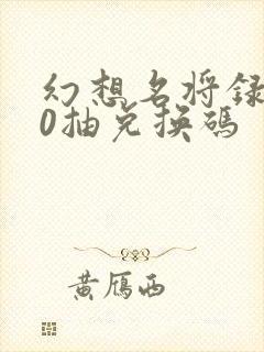 幻想名将录100抽兑换码