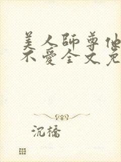 美人师尊他谁都不爱全文免费无弹窗阅读