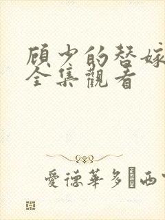 顾少的替嫁甜妻全集观看