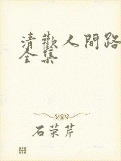 清欢人间路短剧全集