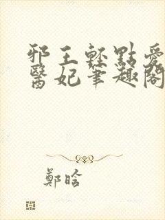 邪王轻点爱枭宠医妃笔趣阁