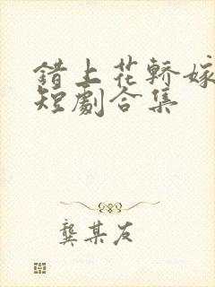 错上花轿嫁王爷短剧合集