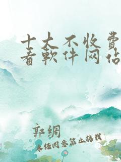 十大不收费免费看软件网站