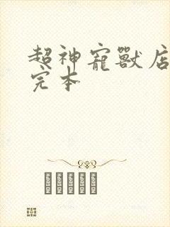 超神宠兽店免费完本