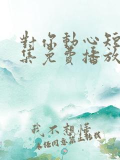 对你动心短剧全集免费播放