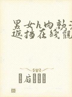 男女h肉动漫无遮挡在线观看