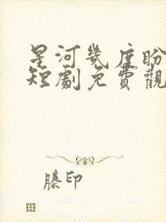 星河几度盼归舟短剧免费观看