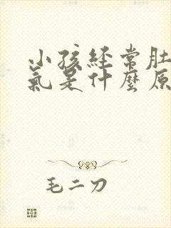 小孩经常肚子胀气是什么原因