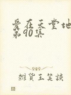 爱在天堂地狱时第90集