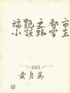 福艳之都市后宫小说韩雪主动