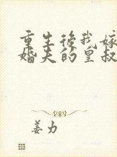 重生后我嫁了未婚夫的皇叔大结局