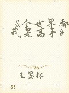 《全世界都以为我是高手》短剧合集