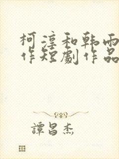 柯淳和韩雨彤合作短剧作品有哪些