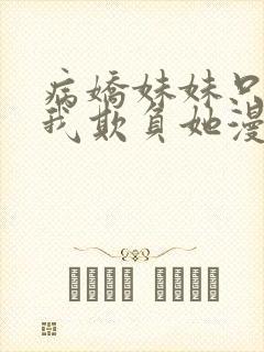 病娇妹妹只想让我欺负她漫画免费阅读小说